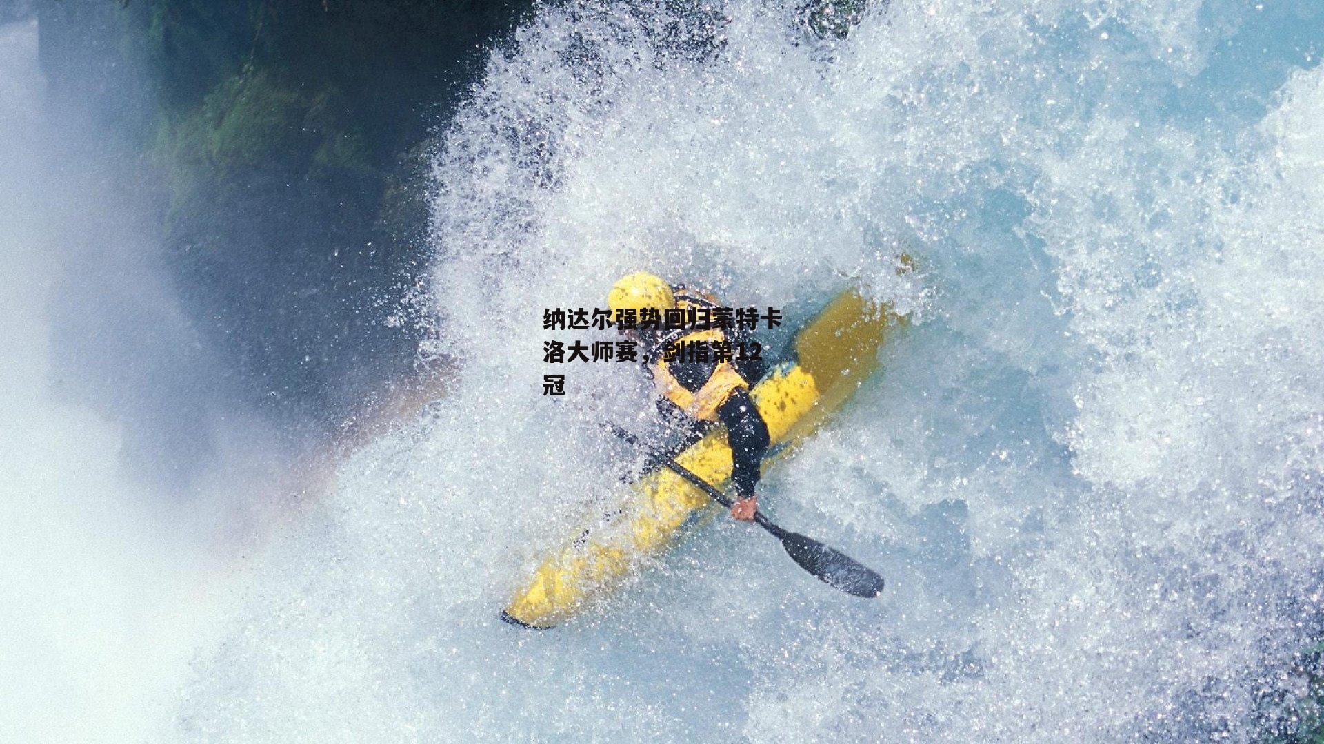 纳达尔强势回归蒙特卡洛大师赛,剑指第12冠