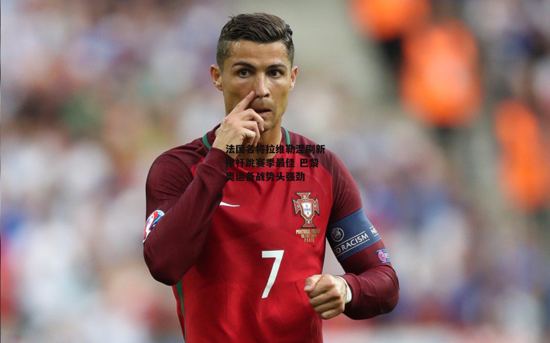 法国名将拉维勒涅刷新撑杆跳赛季最佳 巴黎奥运备战势头强劲