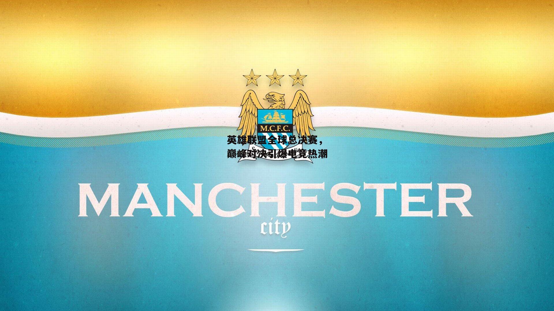 英雄联盟全球总决赛,巅峰对决引爆电竞热潮