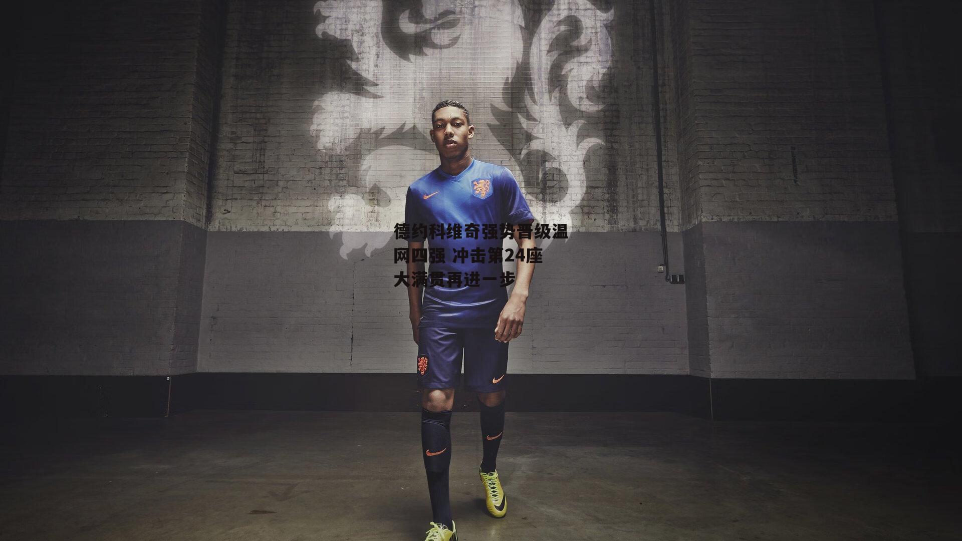 德约科维奇强势晋级温网四强 冲击第24座大满贯再进一步