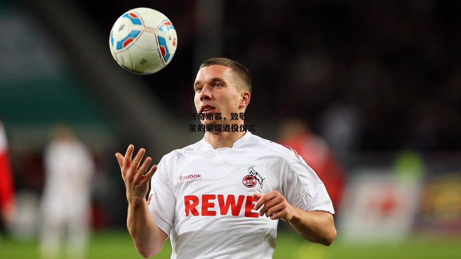 传奇谢幕,致敬一代球星的荣耀退役仪式